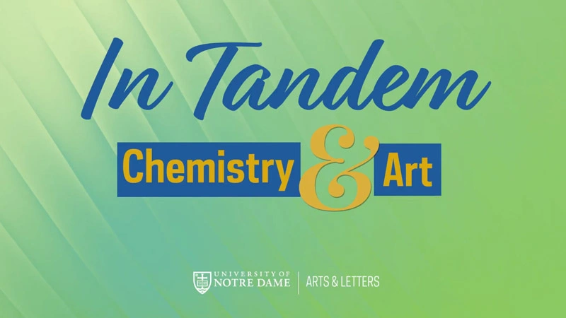 A graphic: with the words In Tandem: Chemistry & Art in blue script and gold block letters. University of Notre Dame Arts & Letters logo.